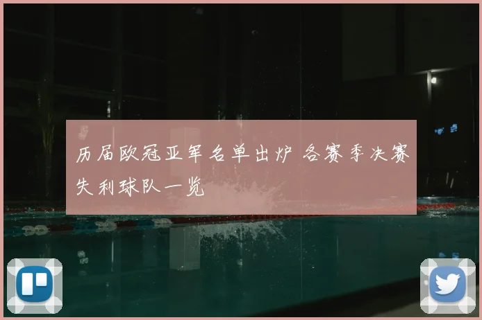 历届欧冠亚军名单出炉 各赛季决赛失利球队一览