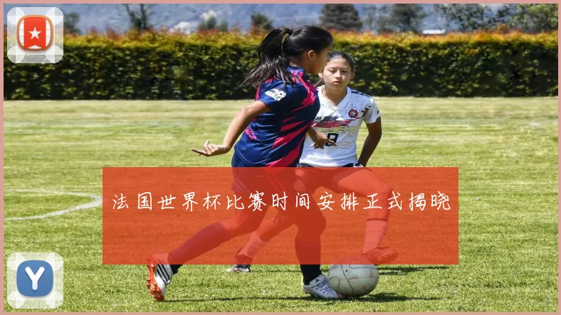 法国世界杯比赛时间安排正式揭晓