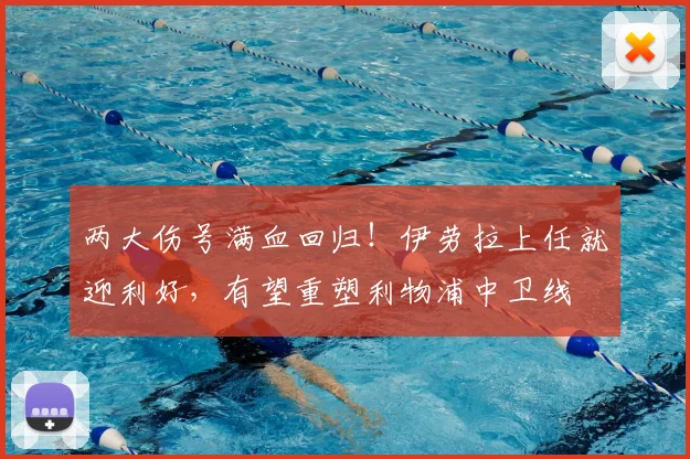 两大伤号满血回归！伊劳拉上任就迎利好，有望重塑利物浦中卫线