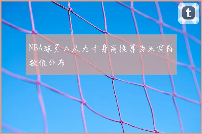 NBA球员六尺九寸身高换算为米实际数值公布
