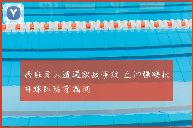 西班牙人遭遇欧战惨败 主帅强硬批评球队防守漏洞