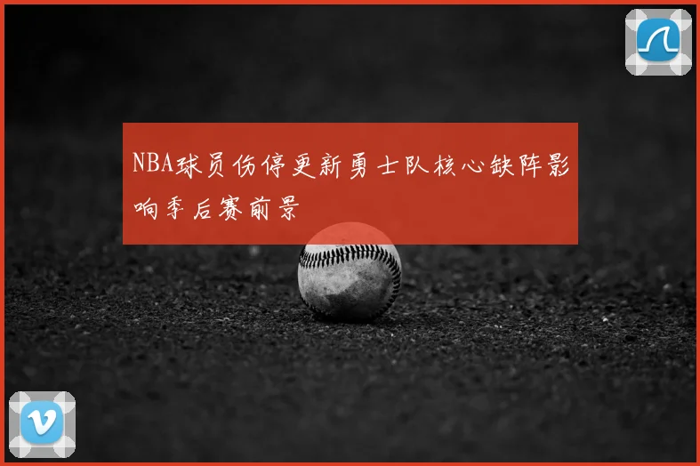 NBA球员伤停更新勇士队核心缺阵影响季后赛前景