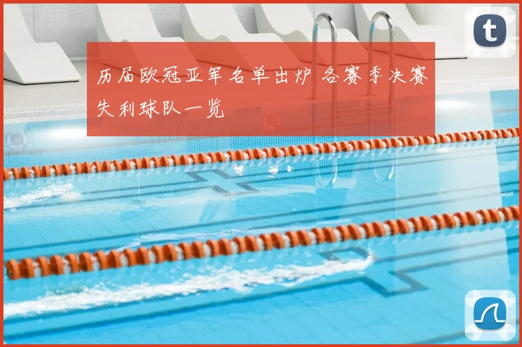 历届欧冠亚军名单出炉 各赛季决赛失利球队一览