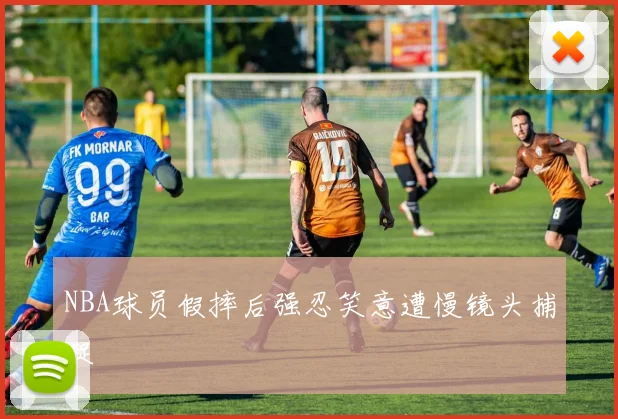 NBA球员假摔后强忍笑意遭慢镜头捕捉