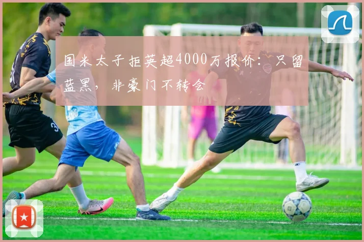 国米太子拒英超4000万报价:只留蓝黑,非豪门不转会