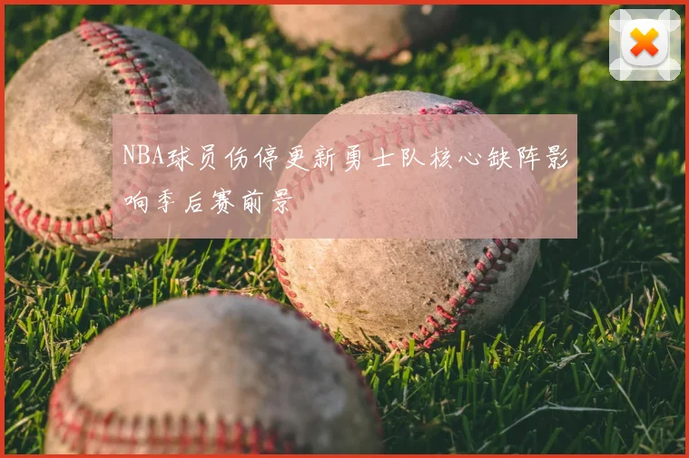 NBA球员伤停更新勇士队核心缺阵影响季后赛前景