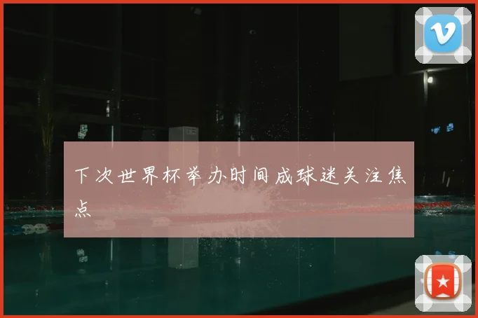 下次世界杯举办时间成球迷关注焦点