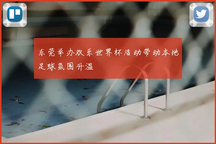 东莞举办欢乐世界杯活动带动本地足球氛围升温