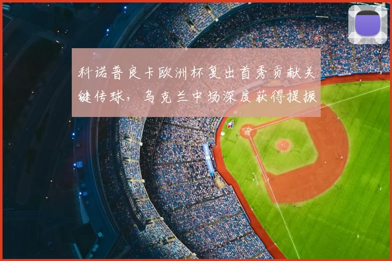 科诺普良卡欧洲杯复出首秀贡献关键传球，乌克兰中场深度获得提振